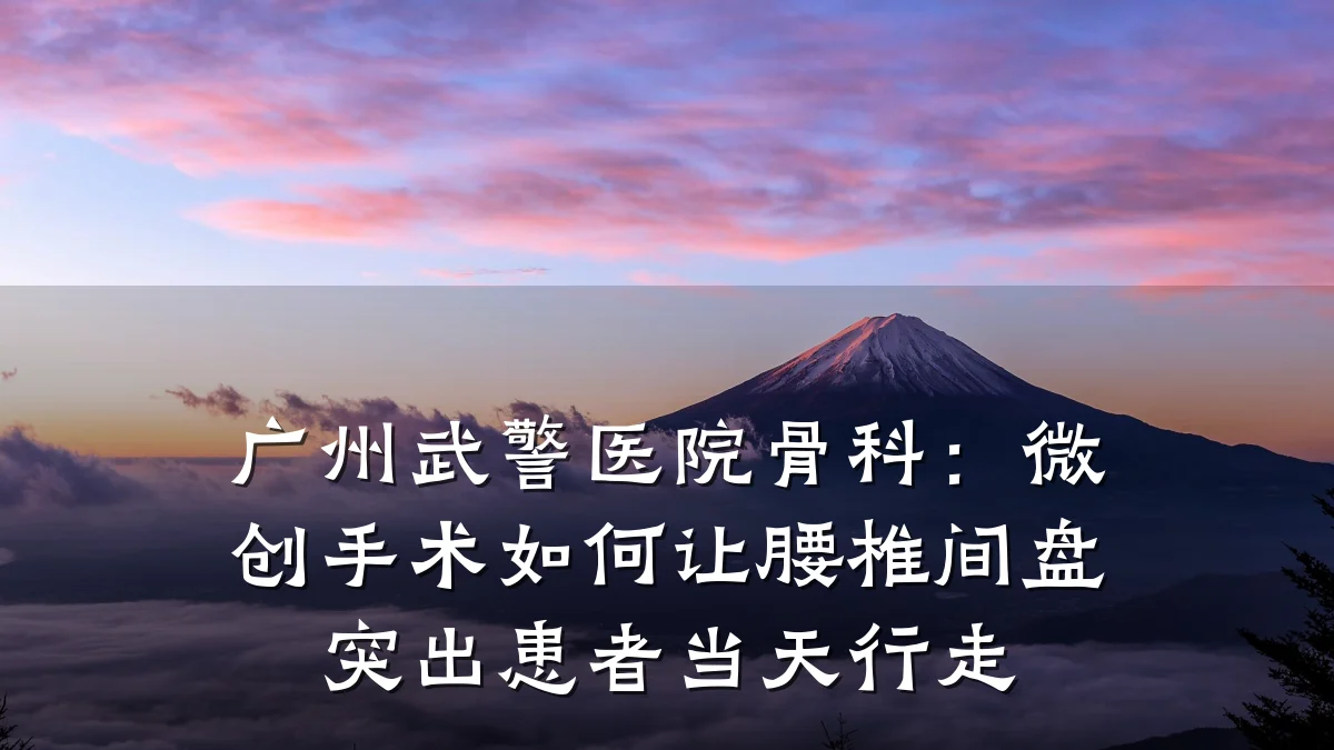 广州武警医院骨科:微创手术如何让腰椎间盘突出患者当天行走