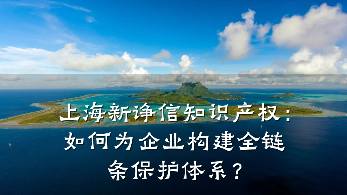 上海新诤信知识产权:如何为企业构建全链条保护体系?