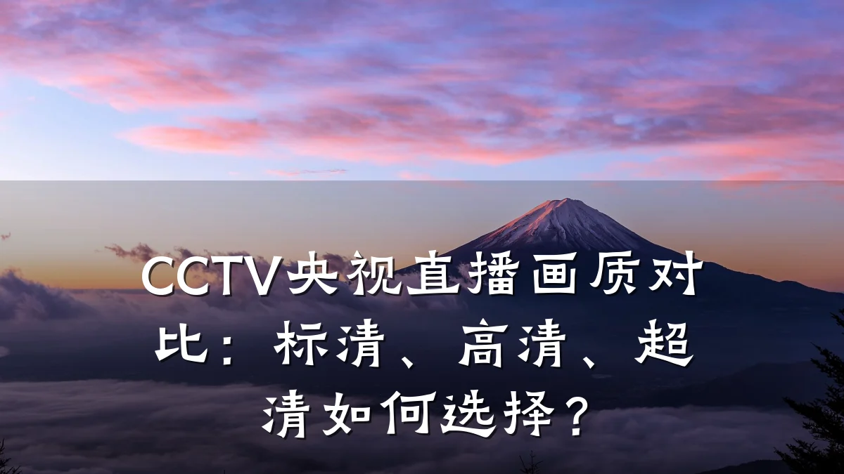 CCTV央视直播画质对比:标清、高清、超清如何选择?