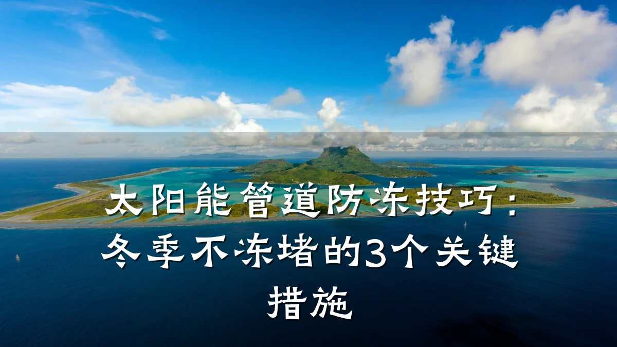 太阳能管道防冻技巧:冬季不冻堵的3个关键措施