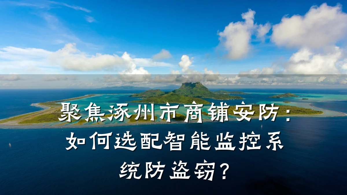 聚焦涿州市商铺安防：如何选配智能监控系统防盗窃？