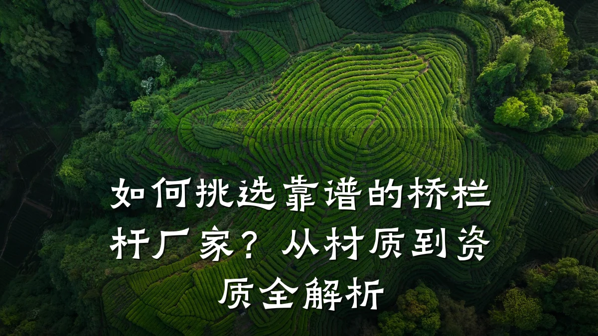 如何挑选靠谱的桥栏杆厂家？从材质到资质全解析