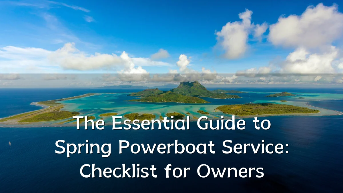 The Essential Guide to Spring Powerboat Service: Checklist for Owners