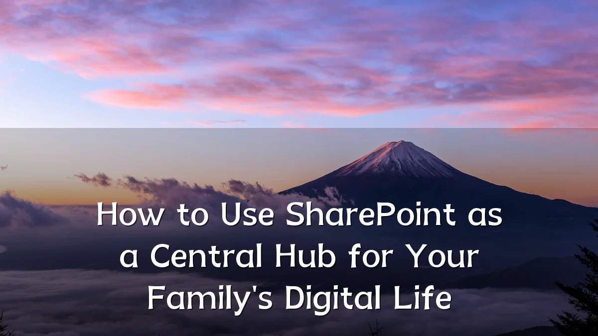 How to Use SharePoint as a Central Hub for Your Family's Digital Life