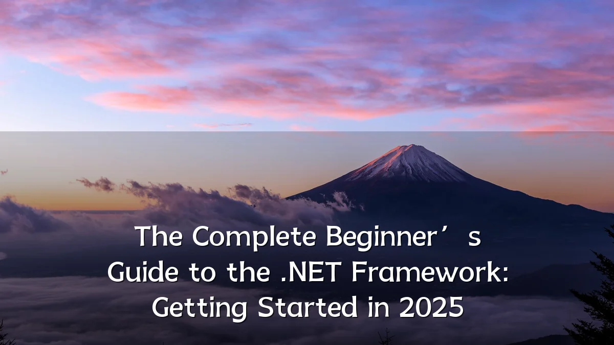 The Complete Beginner’s Guide to the .NET Framework: Getting Started in 2025