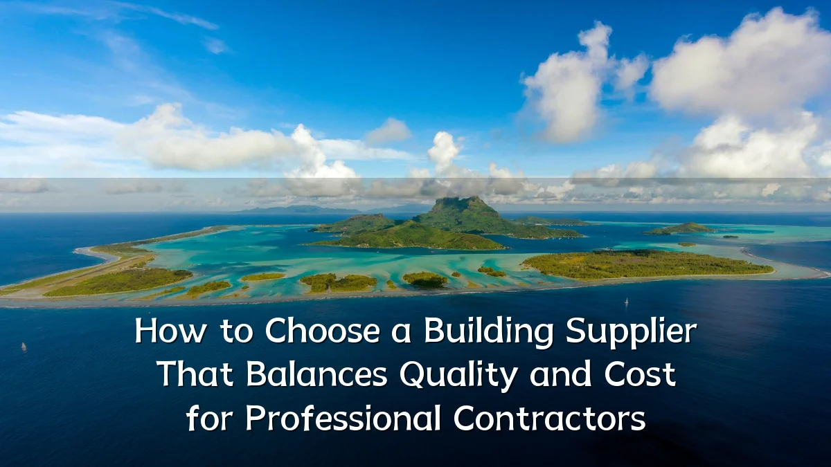 How to Choose a Building Supplier That Balances Quality and Cost for Professional Contractors