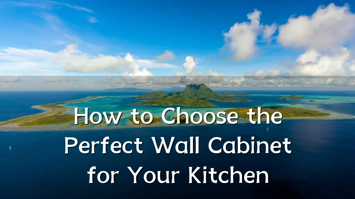 How to Choose the Perfect Wall Cabinet for Your Kitchen
