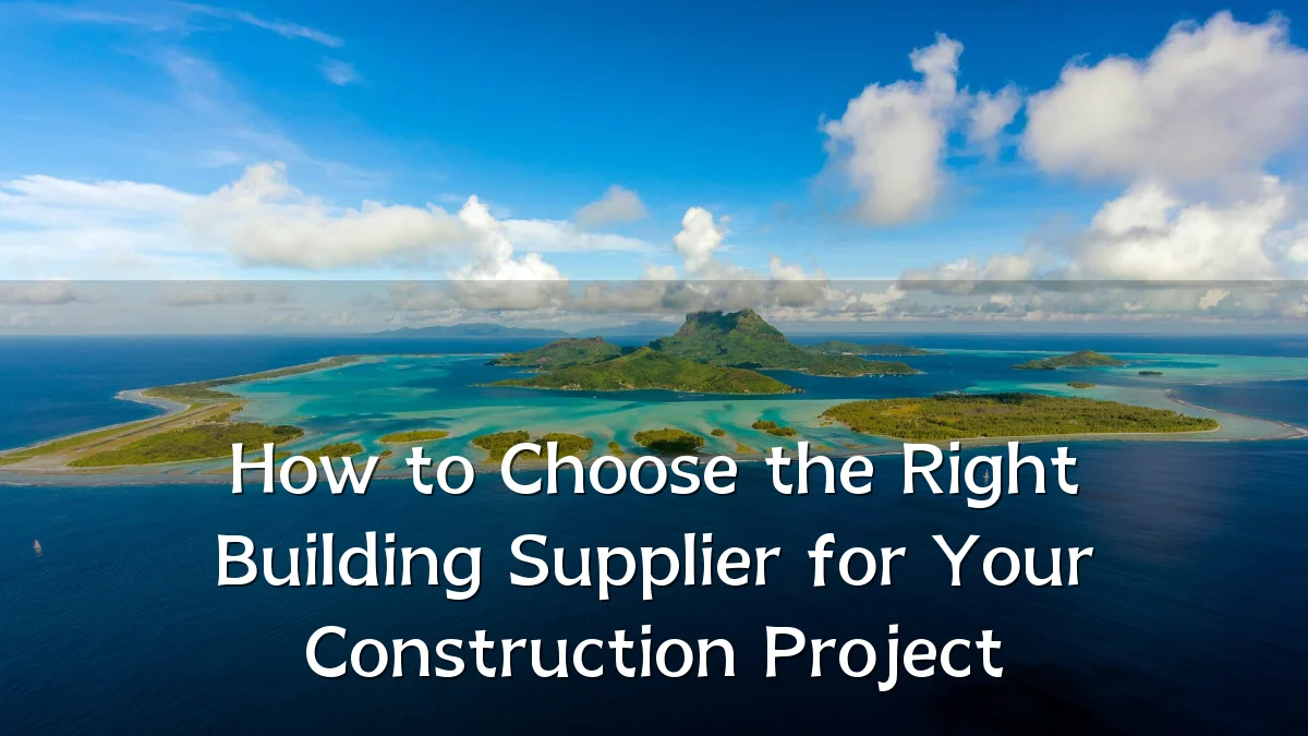 How to Choose the Right Building Supplier for Your Construction Project