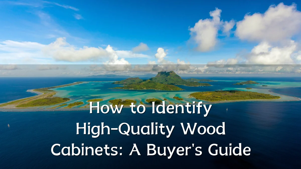 How to Identify High-Quality Wood Cabinets: A Buyer's Guide