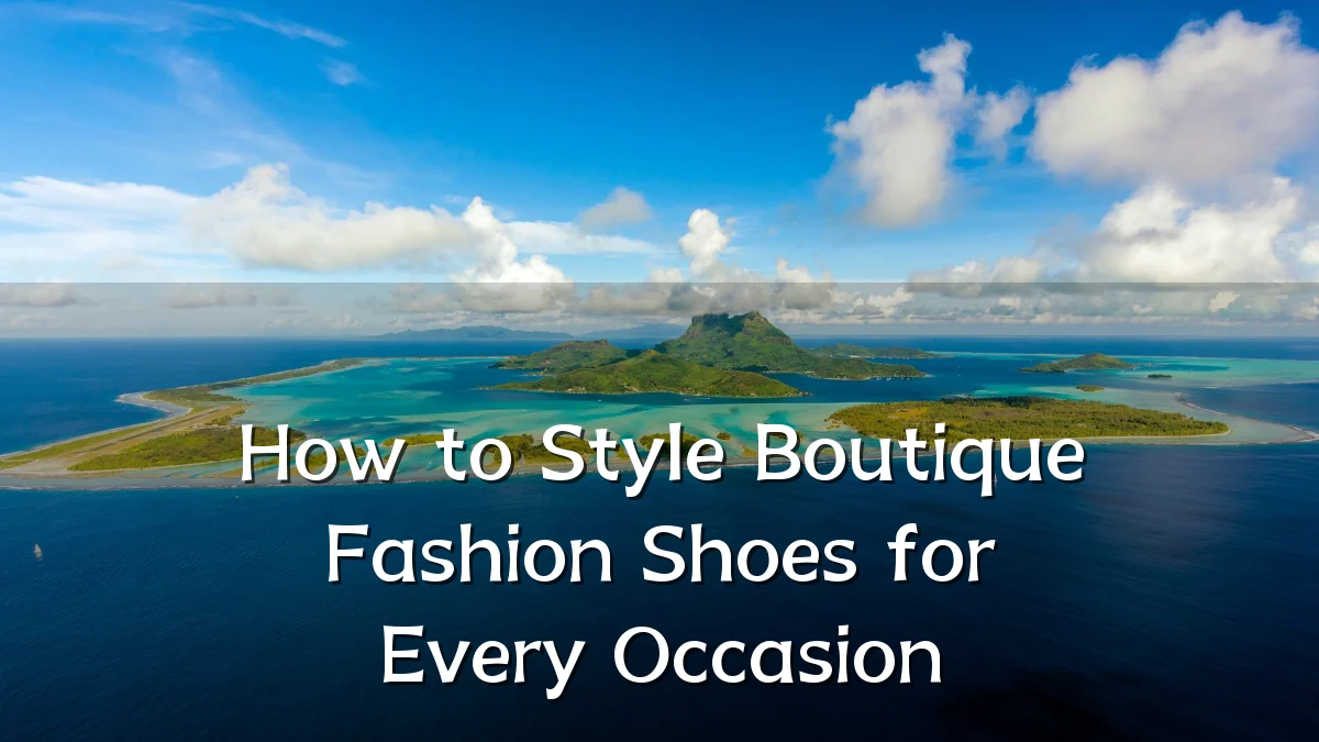 How to Style Boutique Fashion Shoes for Every Occasion