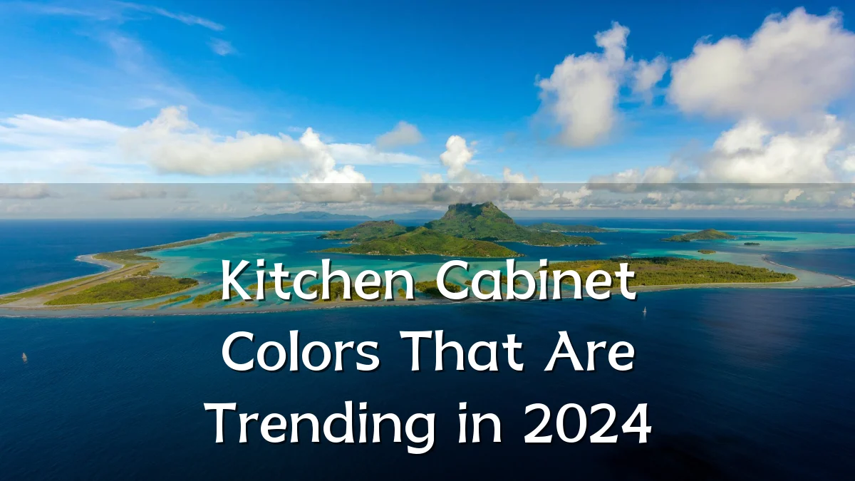 Kitchen Cabinet Colors That Are Trending in 2024