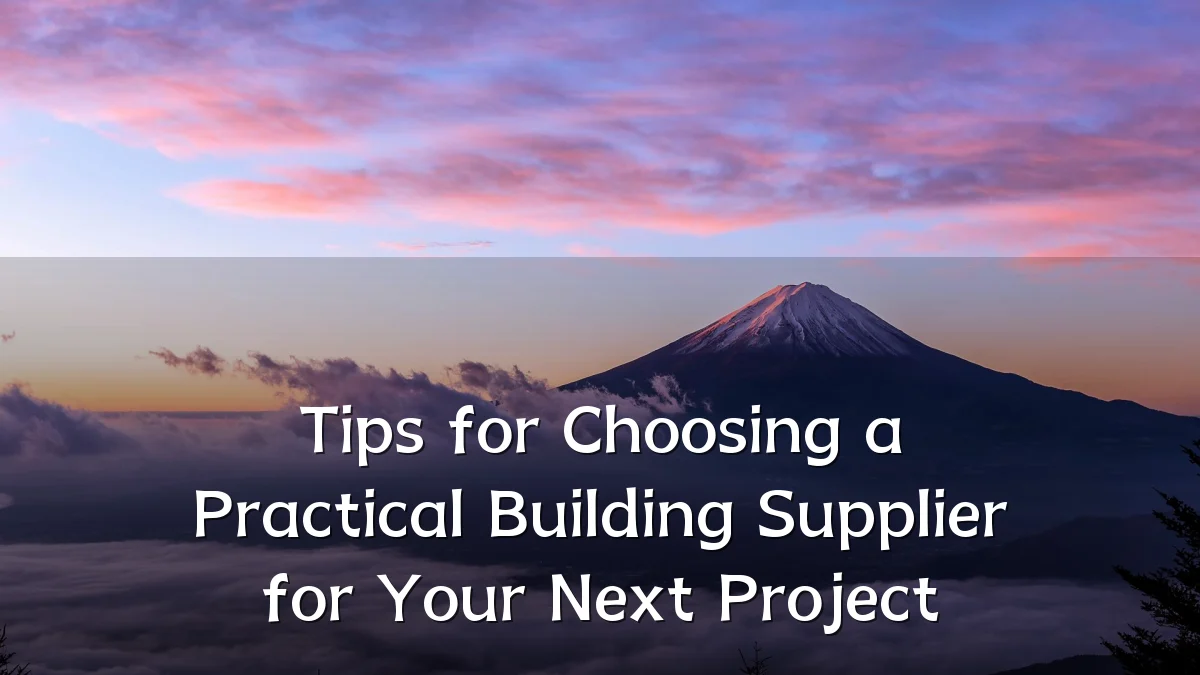 Tips for Choosing a Practical Building Supplier for Your Next Project