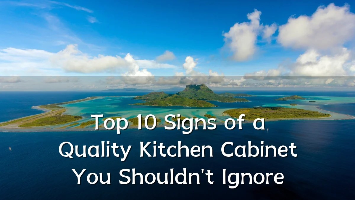 Top 10 Signs of a Quality Kitchen Cabinet You Shouldn't Ignore