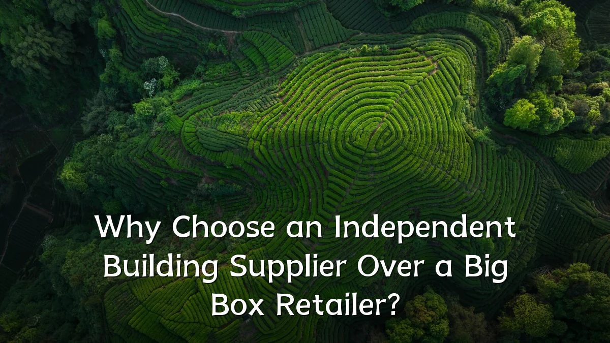 Why Choose an Independent Building Supplier Over a Big Box Retailer?