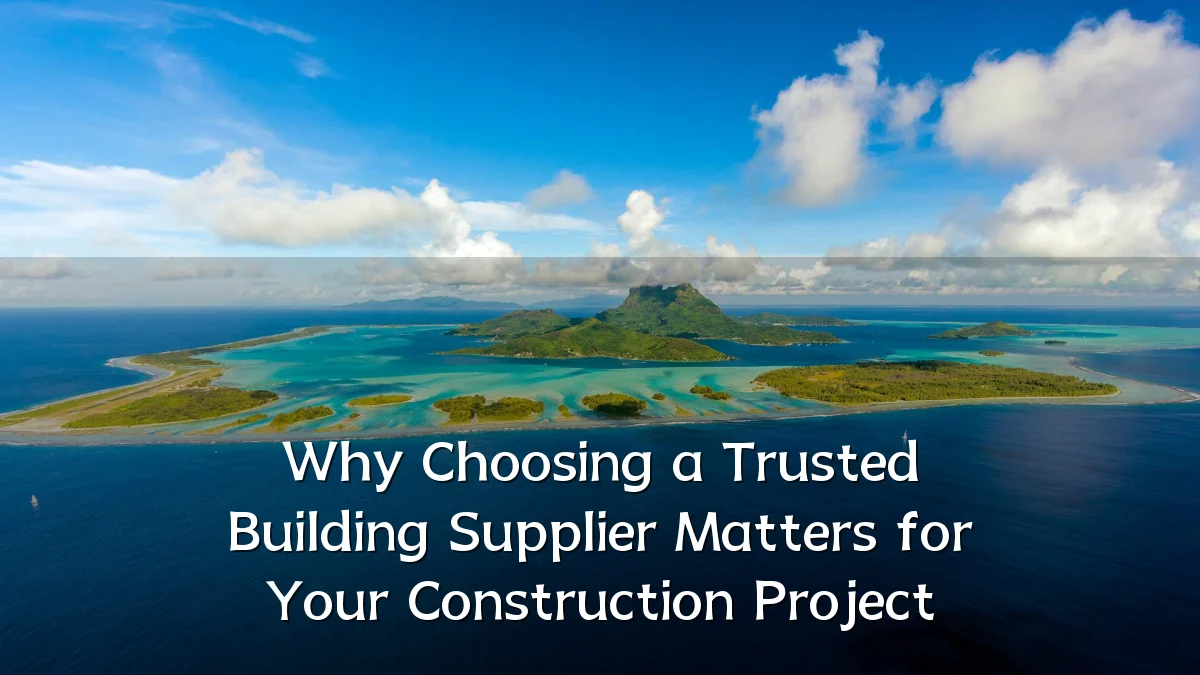 Why Choosing a Trusted Building Supplier Matters for Your Construction Project