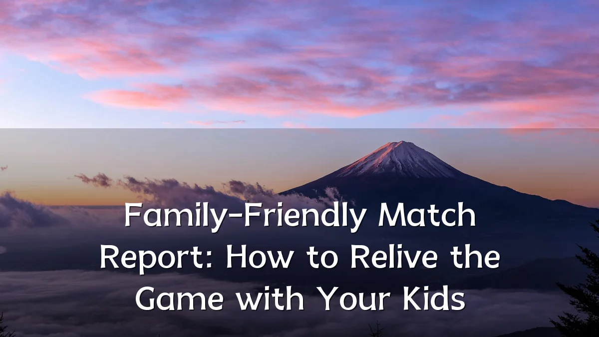 Family-Friendly Match Report: How to Relive the Game with Your Kids