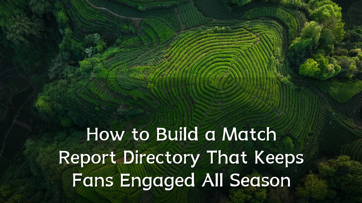 How to Build a Match Report Directory That Keeps Fans Engaged All Season