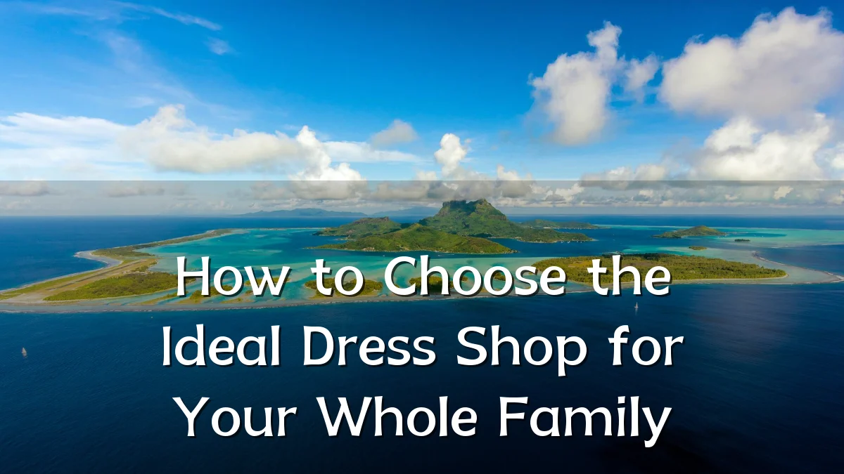 How to Choose the Ideal Dress Shop for Your Whole Family