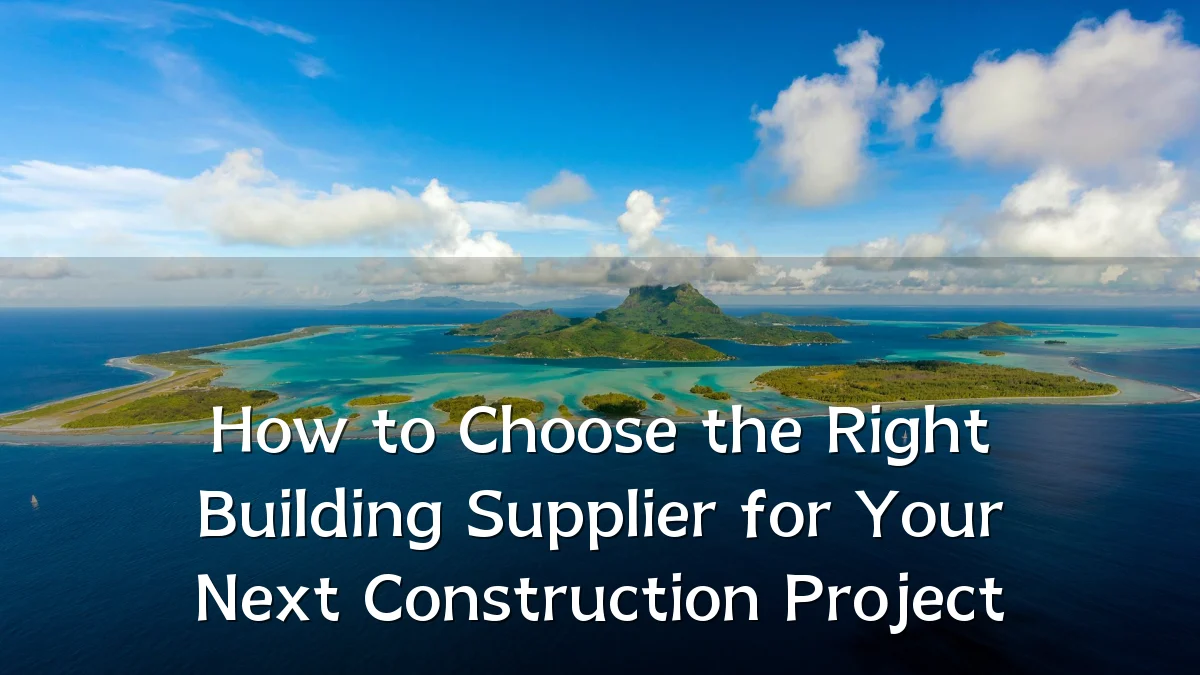 How to Choose the Right Building Supplier for Your Next Construction Project