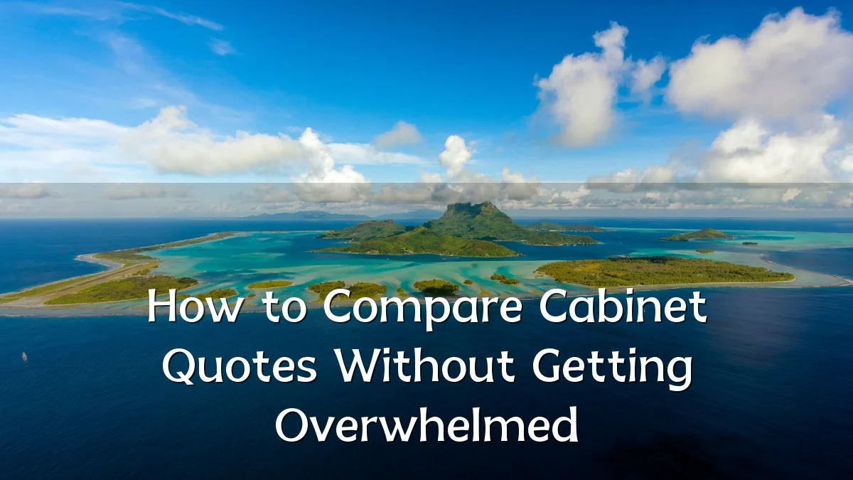How to Compare Cabinet Quotes Without Getting Overwhelmed