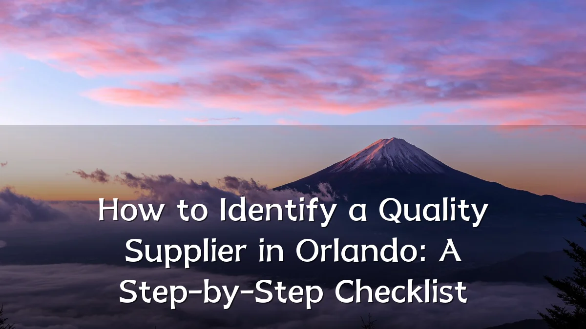How to Identify a Quality Supplier in Orlando: A Step-by-Step Checklist
