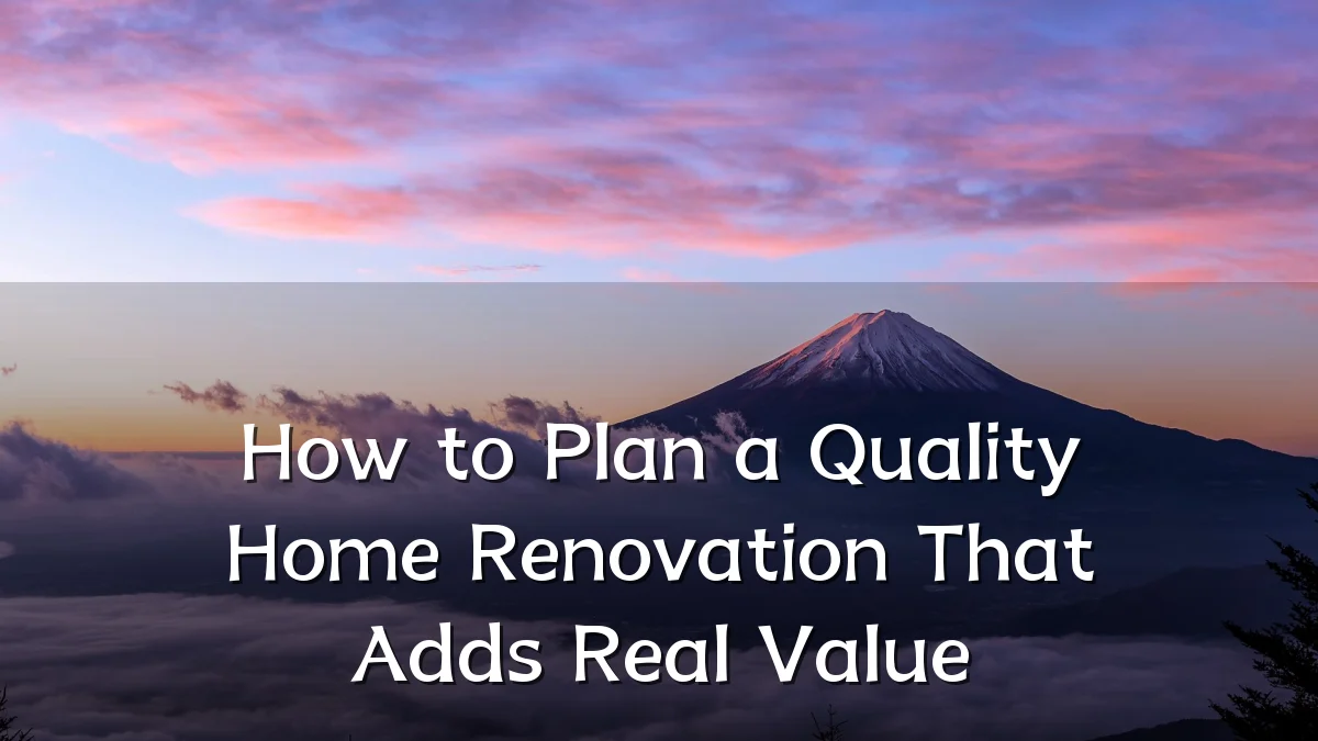 How to Plan a Quality Home Renovation That Adds Real Value