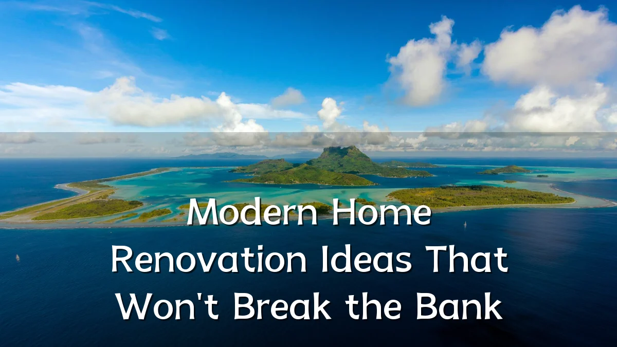 Modern Home Renovation Ideas That Won't Break the Bank