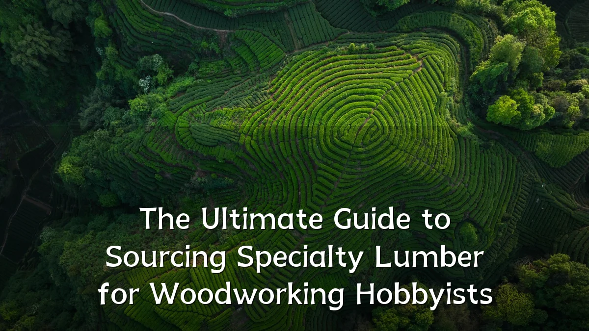 The Ultimate Guide to Sourcing Specialty Lumber for Woodworking Hobbyists