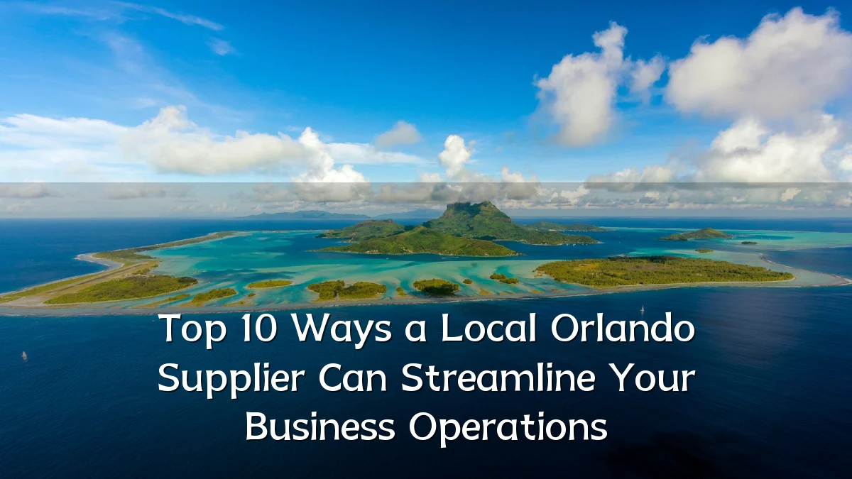 Top 10 Ways a Local Orlando Supplier Can Streamline Your Business Operations