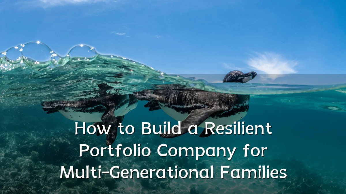 How to Build a Resilient Portfolio Company for Multi-Generational Families