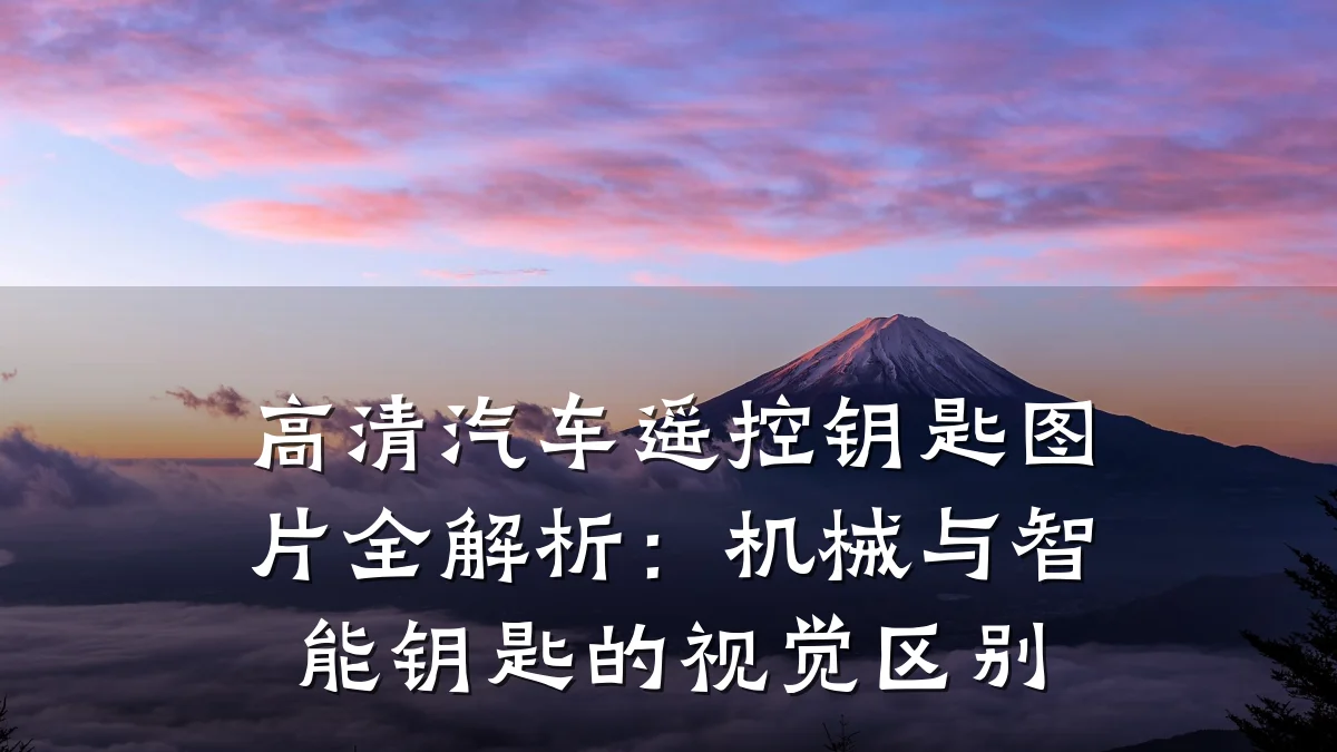 高清汽车遥控钥匙图片全解析:机械与智能钥匙的视觉区别