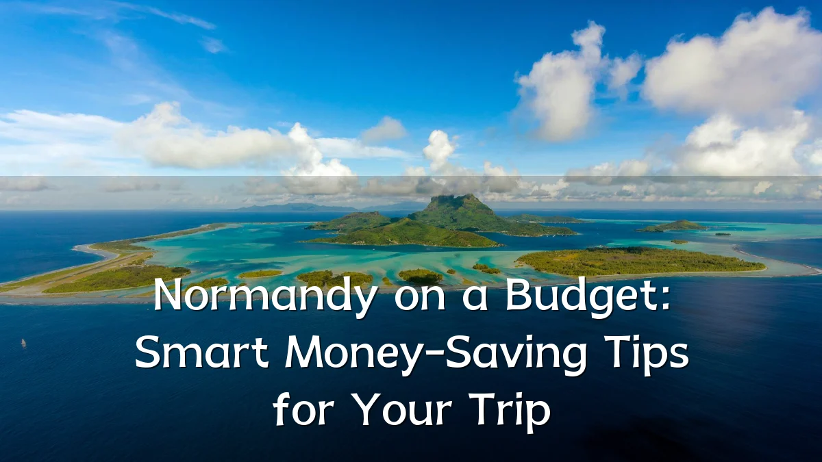 Normandy on a Budget: Smart Money-Saving Tips for Your Trip