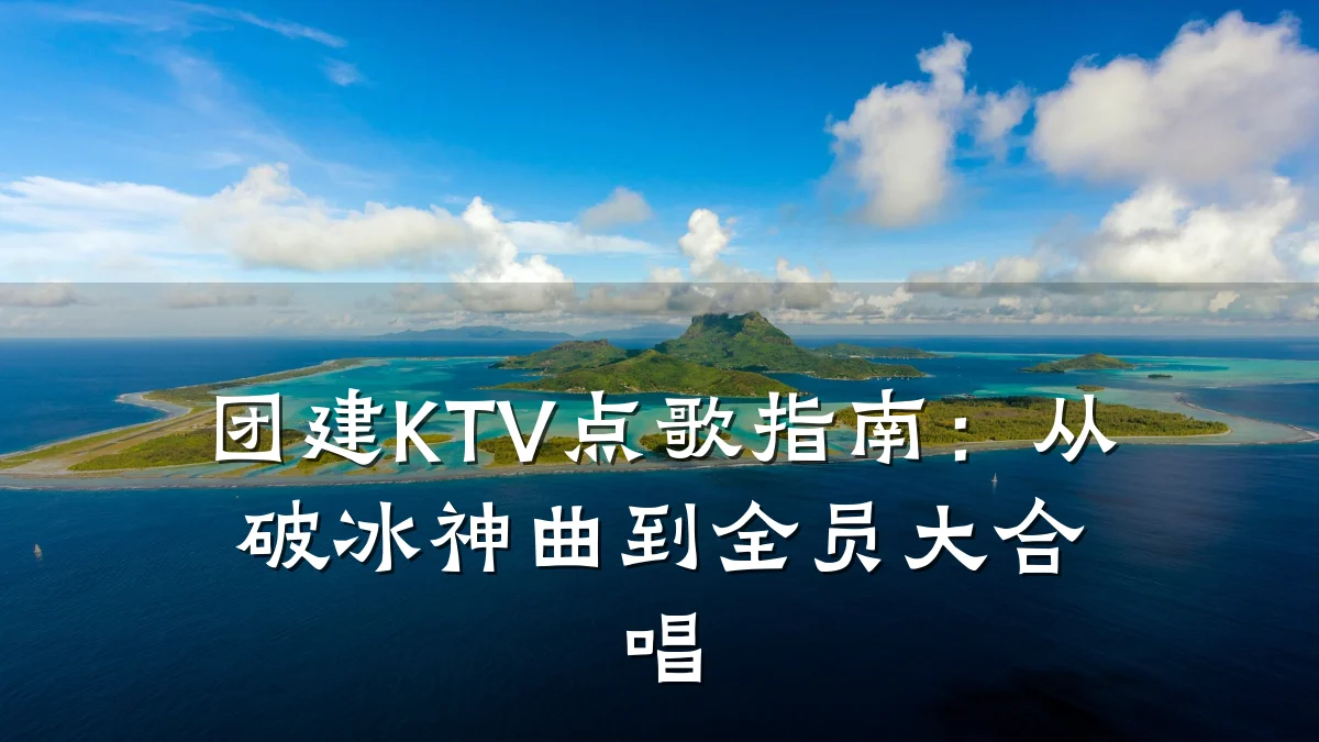 团建KTV点歌指南:从破冰神曲到全员大合唱